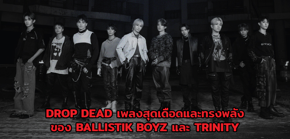 Drop Dead เพลงสุดเดือดและทรงพลังของ BALLISTIK BOYZ & TRINITY 