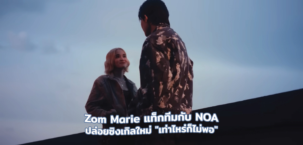 Zom Marie แท็กทีมกับ NOA ปล่อยซิงเกิลใหม่ "เท่าไหร่ก็ไม่พอ"