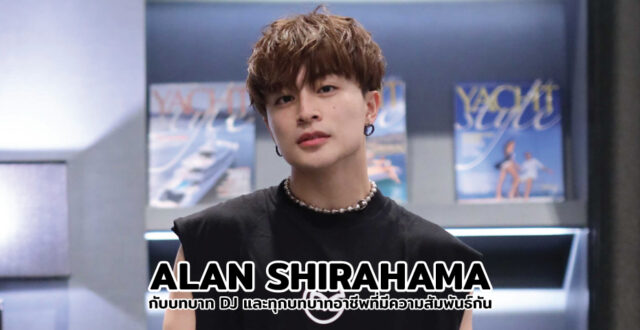 Alan Shirahama กับบทบาท DJ และทุกบทบาทอาชีพที่มีความสัมพันธ์กัน