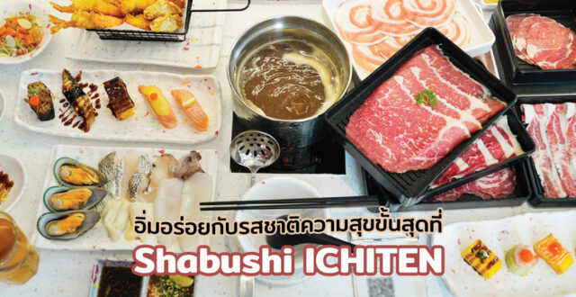 อิ่มอร่อยกับรสชาติความสุขขั้นสุดที่ Shabushi ICHITEN